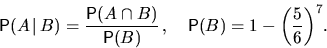 \begin{displaymath}
\mathsf P(A\,\vert\,B)=\dfrac{\mathsf P(A\cap B)}{\mathsf P(B)}\,, \quad
\mathsf P(B)=1-{\left(\frac{5}{6}\right)}^7.\end{displaymath}