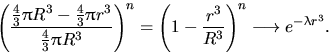 \begin{displaymath}
{\left(\dfrac{\frac43\pi R^3-\frac43\pi r^3}{\frac43\pi R^3}...
 ...t(1-\dfrac{r^3}{R^3}\right)^n \longrightarrow e^{-\lambda r^3}.\end{displaymath}