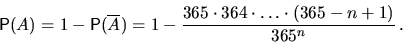 \begin{displaymath}
\mathsf P(A)=1-\mathsf P(\overline A)=
1-\dfrac{365\cdot 364\cdot\ldots\cdot(365-n+1)}{365^n}\,.\end{displaymath}