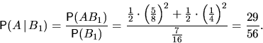 \begin{displaymath}
\mathsf P(A\,\vert\,B_1)=\dfrac{\mathsf P(AB_1)}{\mathsf P(B...
 ...+\frac12\cdot\left(\frac14\right)^2}{\frac7{16}}=\frac{29}{56}.\end{displaymath}